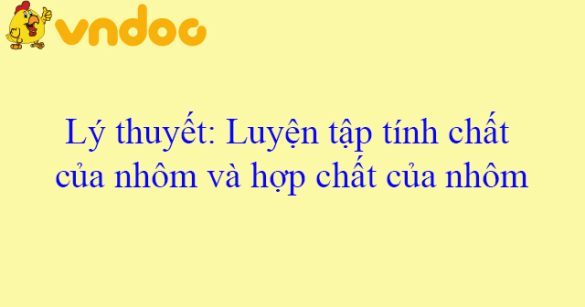 Lý thuyết: Luyện tập tính chất của nhôm và hợp chất của nhôm