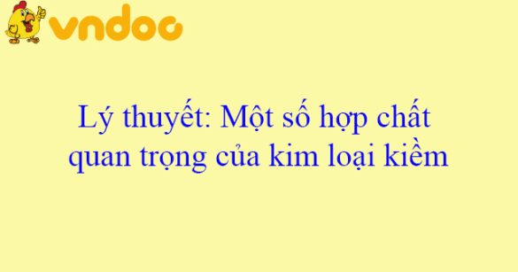 Lý thuyết: Một số hợp chất quan trọng của kim loại kiềm