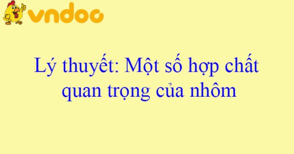 Lý thuyết: Một số hợp chất quan trọng của nhôm