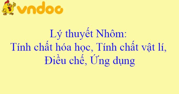 Lý thuyết Nhôm: Tính chất hóa học, Tính chất vật lí, Điều chế, Ứng dụng