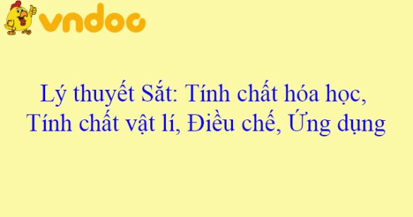 Lý thuyết Sắt: Tính chất hóa học, Tính chất vật lí, Điều chế, Ứng dụng