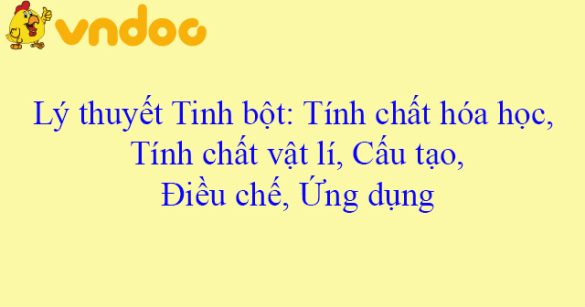 Lý thuyết Tinh bột: Tính chất hóa học, Tính chất vật lí, Cấu tạo, Điều chế, Ứng dụng