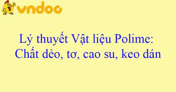 Lý thuyết Vật liệu Polime: Chất dẻo, tơ, cao su, keo dán