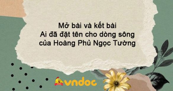 Mở bài và kết bài Ai đã đặt tên cho dòng sông của Hoàng Phủ Ngọc Tường