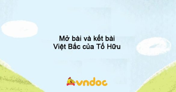 Mở bài và kết bài Việt Bắc của Tố Hữu