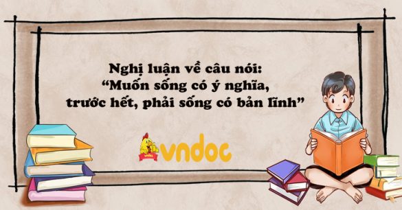 Nghị luận về câu nói: “Muốn sống có ý nghĩa, trước hết, phải sống có bản lĩnh”