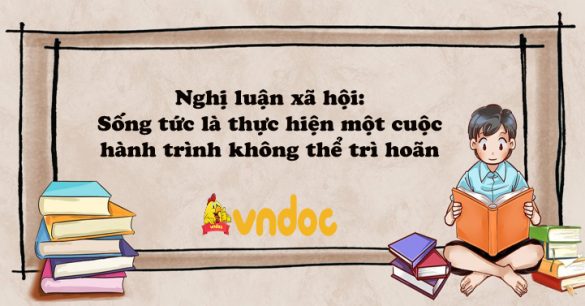 Nghị luận xã hội: Sống tức là thực hiện một cuộc hành trình không thể trì hoãn