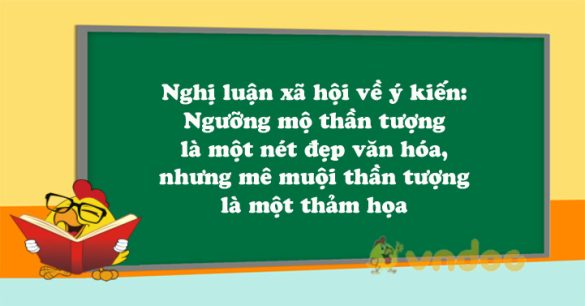 Nghị luận xã hội về ý kiến: Ngưỡng mộ thần tượng là một nét đẹp văn hóa, nhưng mê muội thần tượng là một thảm họa