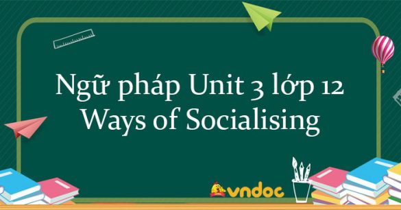 Ngữ pháp Unit 3 lớp 12 Ways of Socialising