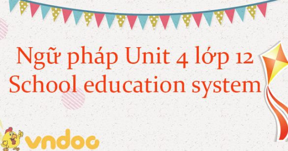 Ngữ pháp Unit 4 lớp 12 School education system