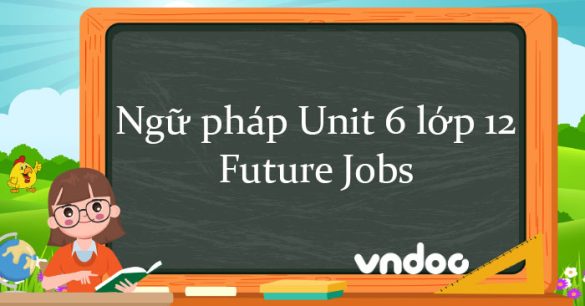 Ngữ pháp Unit 6 lớp 12 Future Jobs