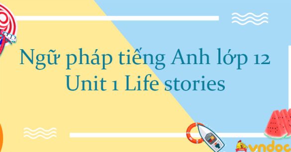 Ngữ pháp Unit 1 lớp 12 Life stories