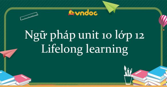 Ngữ pháp unit 10 lớp 12 Lifelong learning