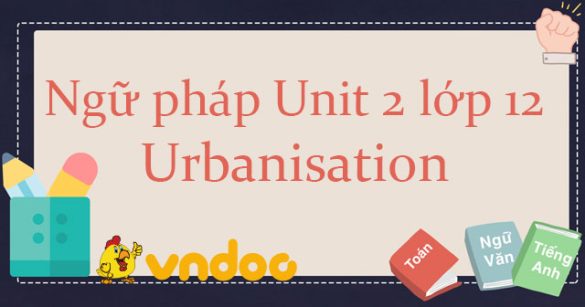 Ngữ pháp Unit 2 lớp 12 Urbanisation