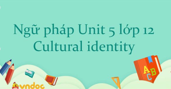 Ngữ pháp unit 5 lớp 12 Cultural Identity