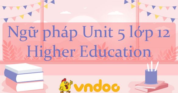 Ngữ pháp Unit 5 lớp 12 Higher Education