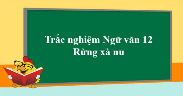 Trắc nghiệm Ngữ văn lớp 12 bài Rừng xà nu