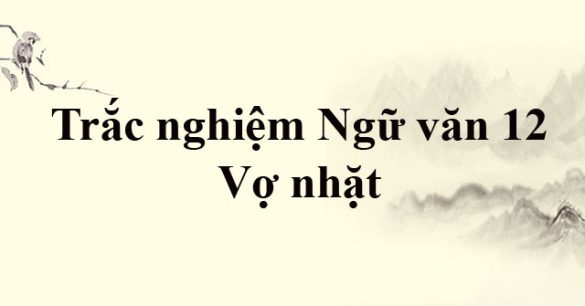 Trắc nghiệm Ngữ Văn lớp 12 bài Vợ nhặt