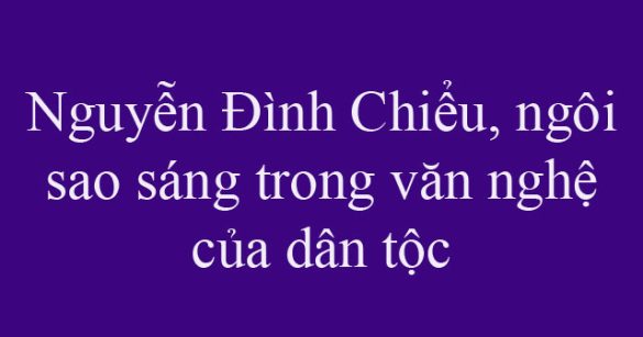 Nguyễn Đình Chiểu, ngôi sao sáng trong văn nghệ của dân tộc