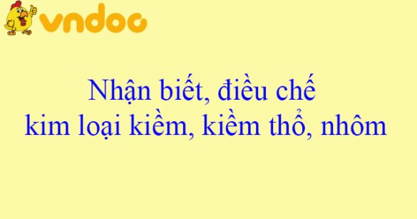 Nhận biết, điều chế kim loại kiềm, kiềm thổ, nhôm