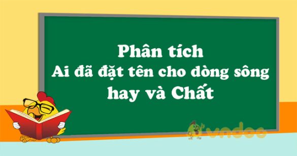 Phân tích Ai đã đặt tên cho dòng sông hay và Chất