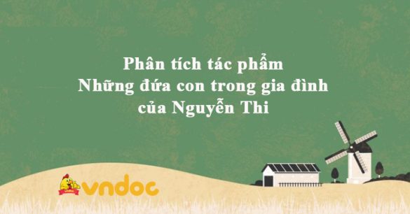 Phân tích tác phẩm Những đứa con trong gia đình của Nguyễn Thi