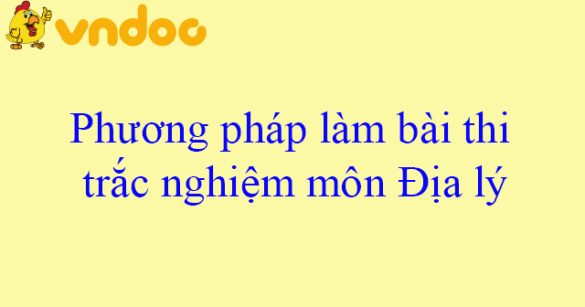 Phương pháp làm bài thi trắc nghiệm môn Địa lý