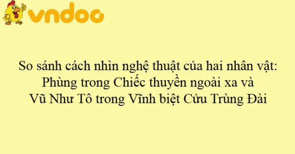 So sánh cách nhìn nghệ thuật của hai nhân vật: Phùng trong Chiếc thuyền ngoài xa và Vũ Như Tô trong Vĩnh biệt Cửu Trùng Đài