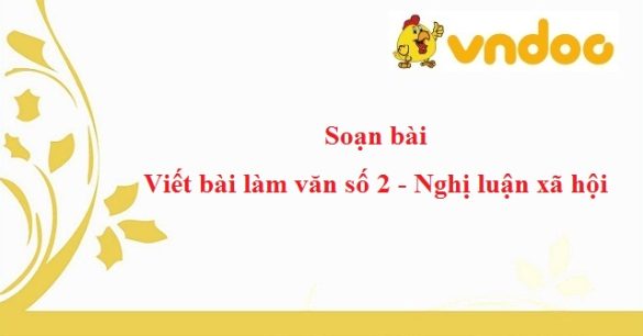 Soạn bài Viết bài làm văn số 2 - Nghị luận xã hội