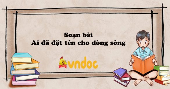 Soạn bài Ai đã đặt tên cho dòng sông