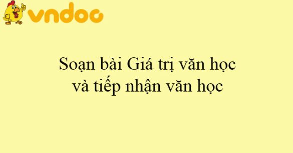 Soạn bài Giá trị văn học và tiếp nhận văn học