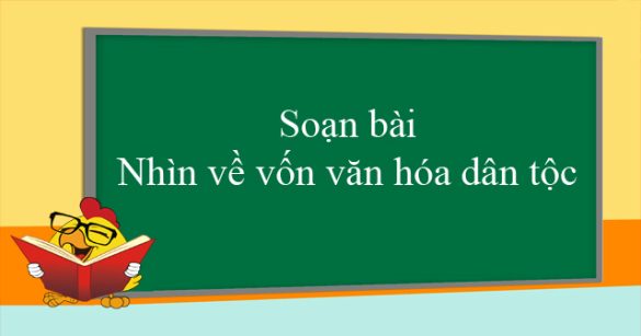 Soạn bài Nhìn về vốn văn hóa dân tộc