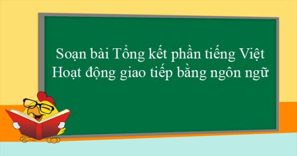 Soạn bài Tổng kết phần tiếng Việt: Hoạt động giao tiếp bằng ngôn ngữ