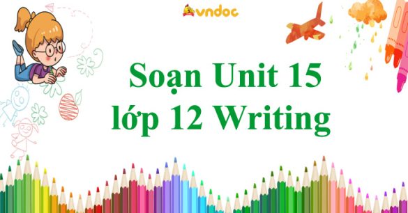 Soạn Unit 15 lớp 12 Writing