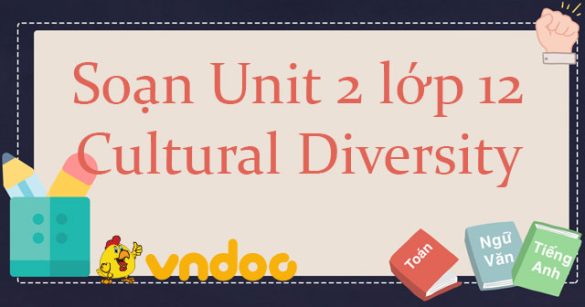 Soạn Unit 2 lớp 12 Cultural Diversity hệ 7 năm