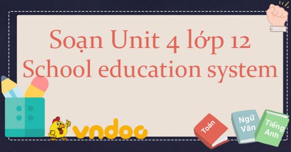 Soạn Unit 4 lớp 12 School education system