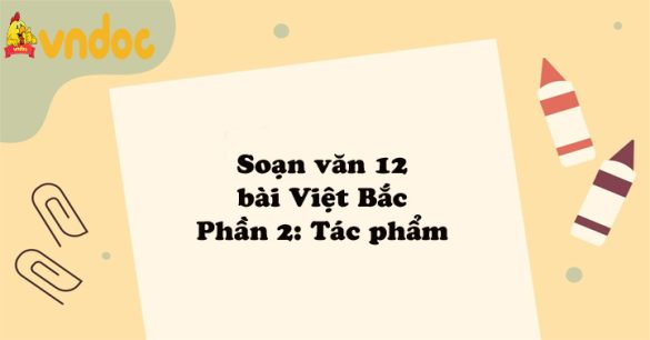 Soạn văn 12 bài: Việt Bắc - Phần 2: Tác phẩm