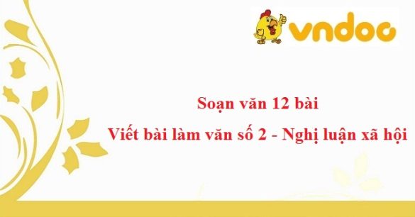 Soạn văn 12 bài: Viết bài làm văn số 2 - Nghị luận xã hội