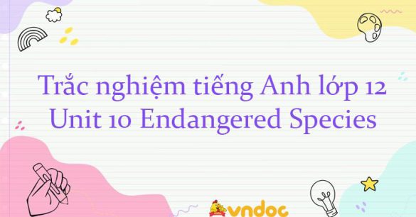 Trắc nghiệm tiếng Anh lớp 12 Unit 10: Endangered Species có đáp án Online Số 1