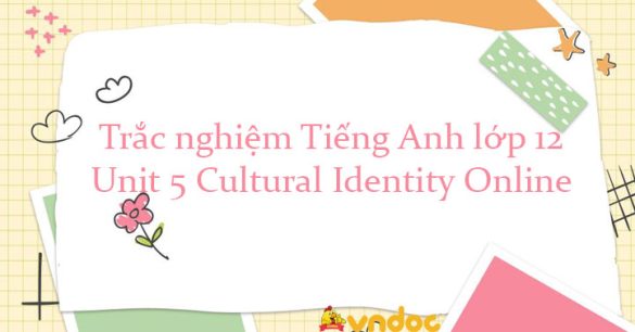 Trắc nghiệm tiếng Anh lớp 12 Unit 5 Cultural Identity có đáp án số 2