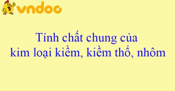 Tính chất chung của kim loại kiềm, kiềm thổ, nhôm