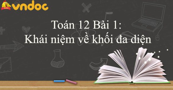 Toán 12 Bài 1: Khái niệm về khối đa diện