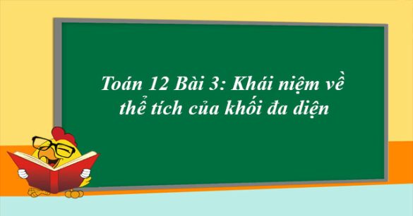 Toán 12 Bài 3: Khái niệm về thể tích của khối đa diện