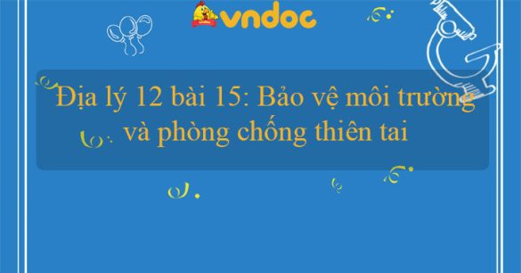 Địa lý 12 bài 15: Bảo vệ môi trường và phòng chống thiên tai