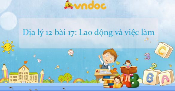 Địa lý 12 bài 17: Lao động và việc làm