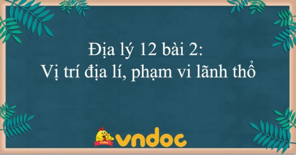 Địa lý 12 bài 2: Vị trí địa lí, phạm vi lãnh thổ