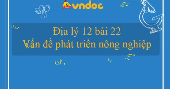 Địa lý 12 bài 22: Vấn đề phát triển nông nghiệp