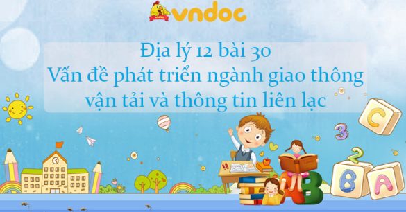 Địa lý 12 bài 30: Vấn đề phát triển ngành giao thông vận tải và thông tin liên lạc