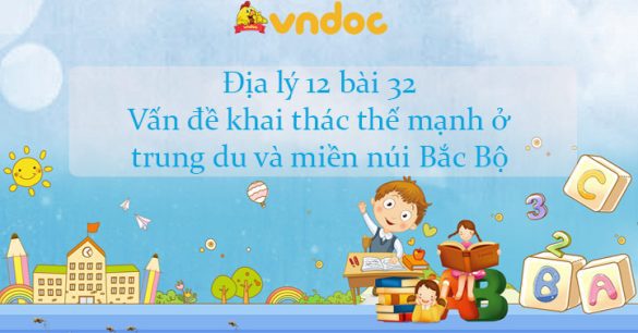 Địa lý 12 bài 32: Vấn đề khai thác thế mạnh ở trung du và miền núi Bắc Bộ