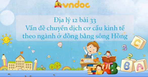 Địa lý 12 bài 33: Vấn đề chuyển dịch cơ cấu kinh tế theo ngành ở đồng bằng sông Hồng